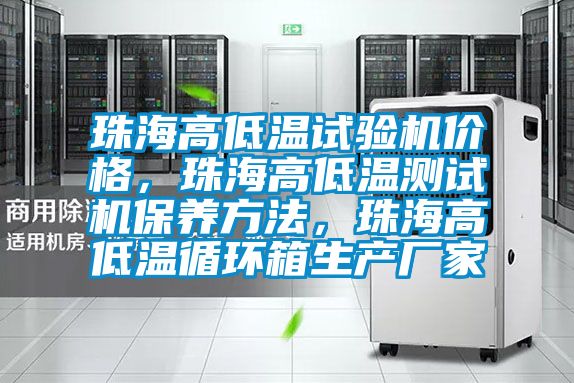 珠海高低溫試驗機價格，珠海高低溫測試機保養方法，珠海高低溫循環箱生產廠家