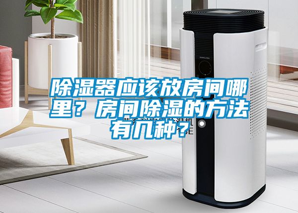 除濕器應該放房間哪里？房間除濕的方法有幾種？