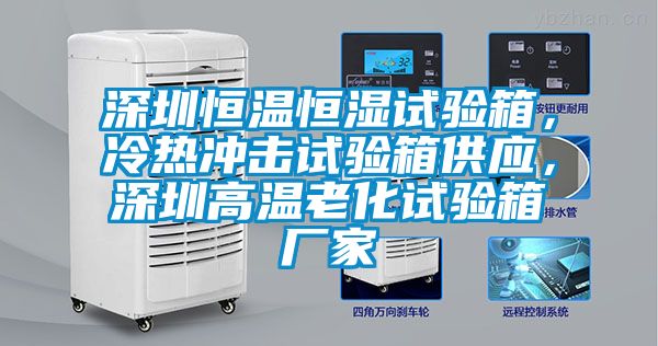 深圳恒溫恒濕試驗箱，冷熱沖擊試驗箱供應，深圳高溫老化試驗箱廠家