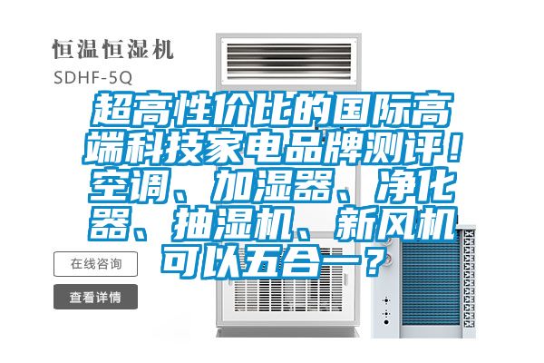超高性價比的國際高端科技家電品牌測評！空調、加濕器、凈化器、抽濕機、新風機可以五合一？