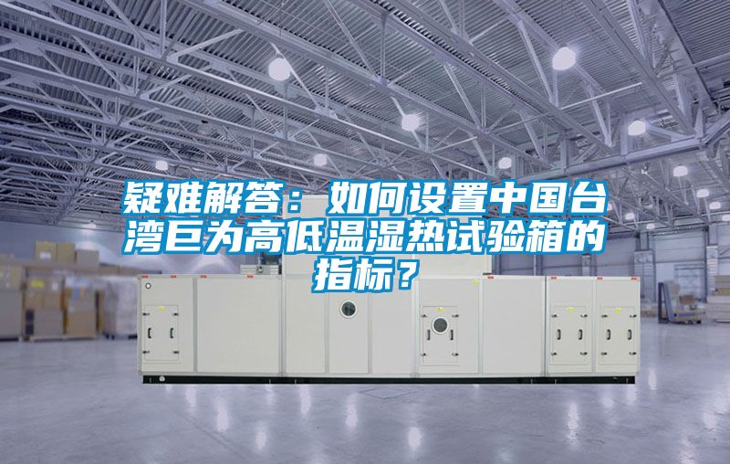 疑難解答：如何設置中國臺灣巨為高低溫濕熱試驗箱的指標？