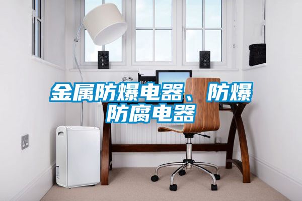 金屬防爆電器、防爆防腐電器