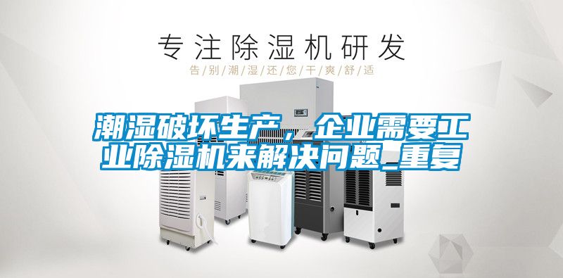 潮濕破壞生產，企業需要工業除濕機來解決問題_重復