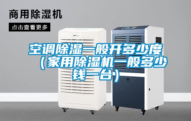 空調(diào)除濕一般開多少度（家用除濕機(jī)一般多少錢一臺）