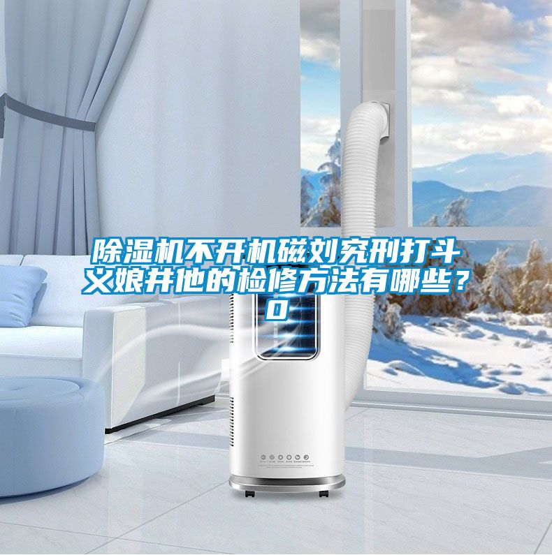 除濕機不開機磁劉究刑打斗義娘井他的檢修方法有哪些？0
