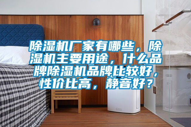 除濕機廠家有哪些，除濕機主要用途，什么品牌除濕機品牌比較好，性價比高，靜音好？