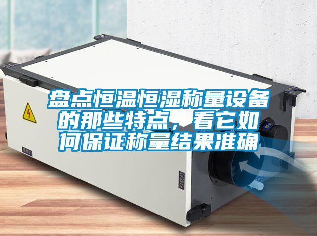 盤點(diǎn)恒溫恒濕稱量設(shè)備的那些特點(diǎn),看它如何保證稱量結(jié)果準(zhǔn)確