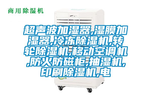 超聲波加濕器,濕膜加濕器,冷凍除濕機,轉(zhuǎn)輪除濕機,移動空調(diào)機,防火防磁柜,抽濕機,印刷除濕機,電