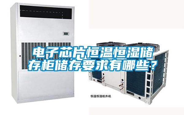 電子芯片恒溫恒濕儲存柜儲存要求有哪些?
