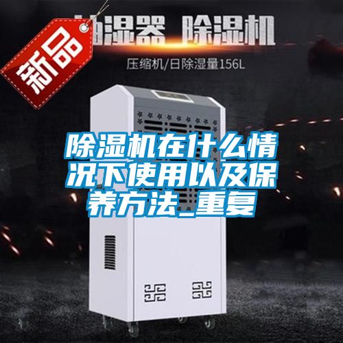 除濕機在什么情況下使用以及保養方法_重復