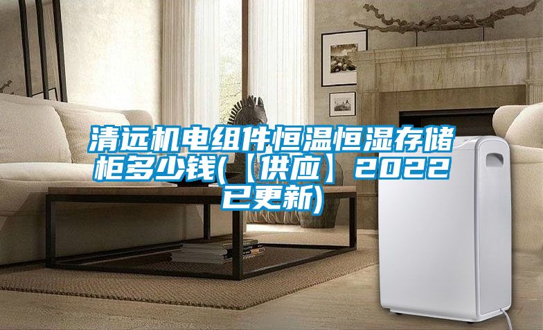 清遠(yuǎn)機(jī)電組件恒溫恒濕存儲(chǔ)柜多少錢(qián)(【供應(yīng)】2022已更新)