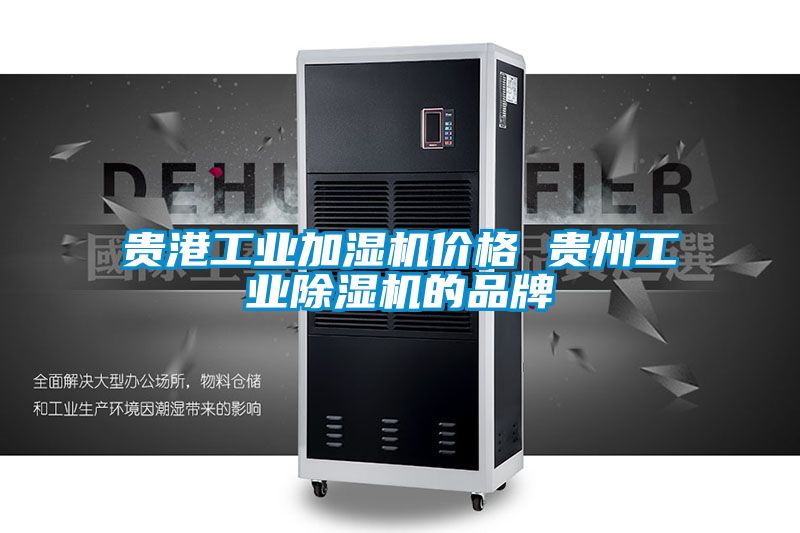 貴港工業加濕機價格 貴州工業除濕機的品牌