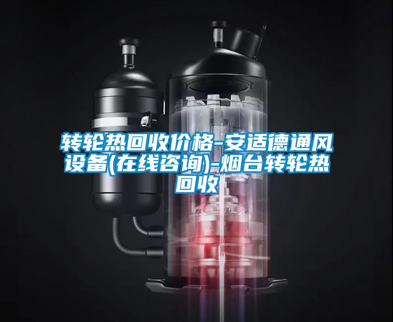 轉(zhuǎn)輪熱回收價格-安適德通風(fēng)設(shè)備(在線咨詢)-煙臺轉(zhuǎn)輪熱回收