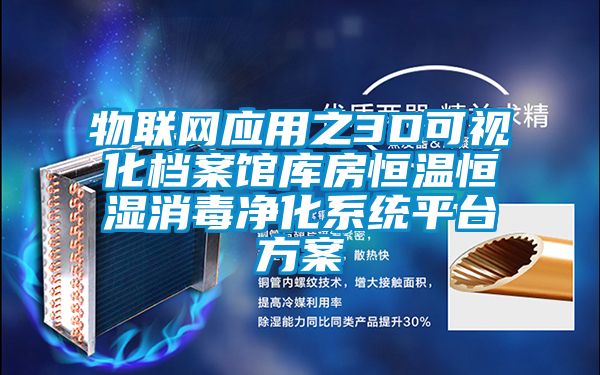 物聯網應用之3D可視化檔案館庫房恒溫恒濕消毒凈化系統平臺方案