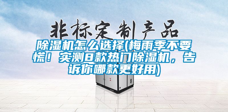 除濕機(jī)怎么選擇(梅雨季不要慌！實(shí)測(cè)8款熱門(mén)除濕機(jī)，告訴你哪款更好用)