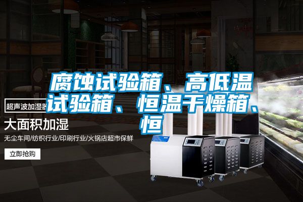 腐蝕試驗箱、高低溫試驗箱、恒溫干燥箱、恒