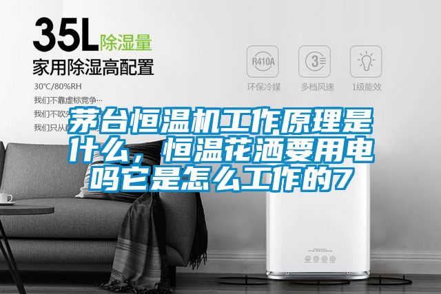 茅臺恒溫機工作原理是什么，恒溫花灑要用電嗎它是怎么工作的7