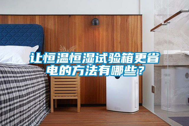 讓恒溫恒濕試驗箱更省電的方法有哪些?