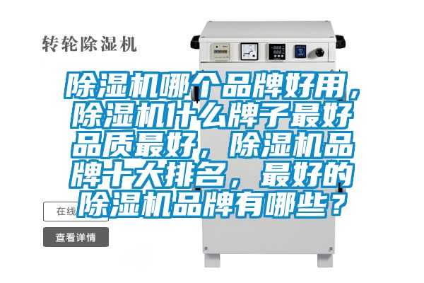 除濕機(jī)哪個品牌好用,除濕機(jī)什么牌子最好品質(zhì)最好,除濕機(jī)品牌十大排名,最好的除濕機(jī)品牌有哪些?