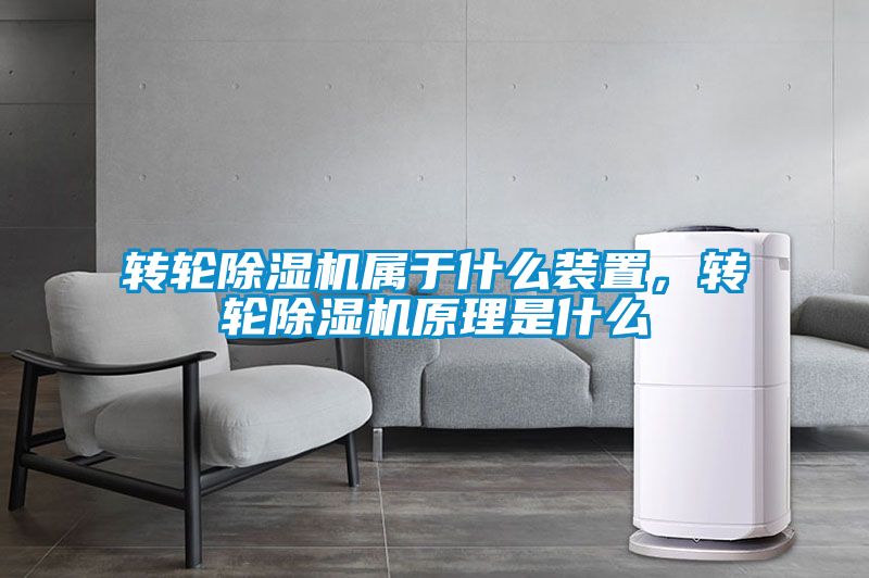 轉輪除濕機屬于什么裝置，轉輪除濕機原理是什么