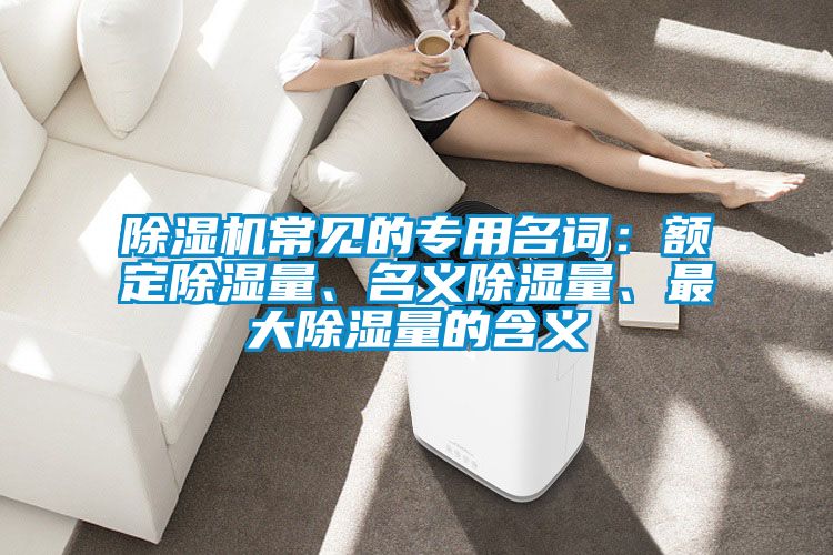 除濕機常見的專用名詞：額定除濕量、名義除濕量、最大除濕量的含義
