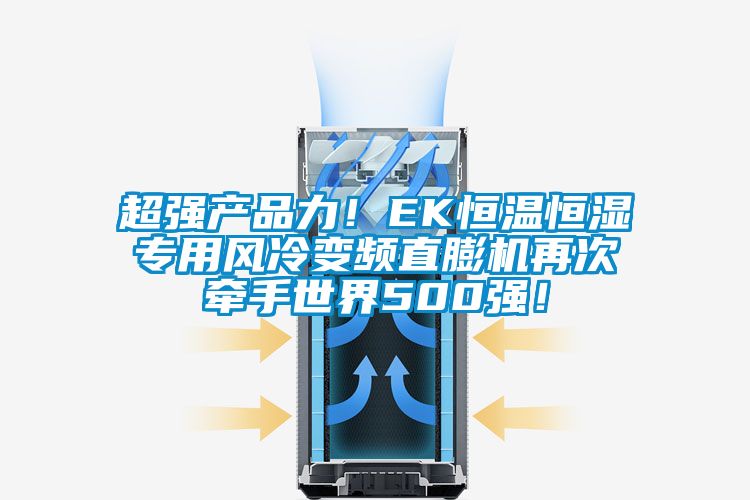 超強產品力！EK恒溫恒濕專用風冷變頻直膨機再次牽手世界500強！