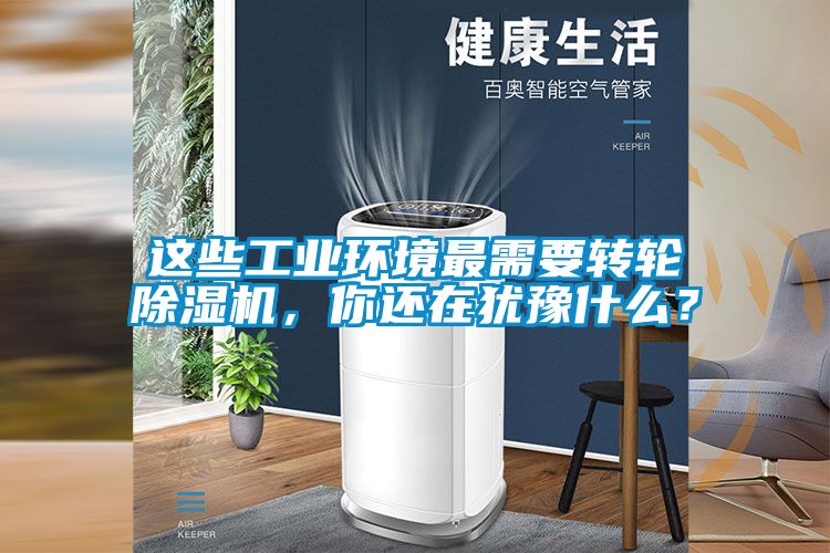 這些工業(yè)環(huán)境最需要轉(zhuǎn)輪除濕機(jī)，你還在猶豫什么？