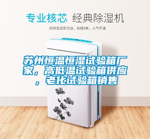 蘇州恒溫恒濕試驗箱廠家，高低溫試驗箱供應，老化試驗箱銷售