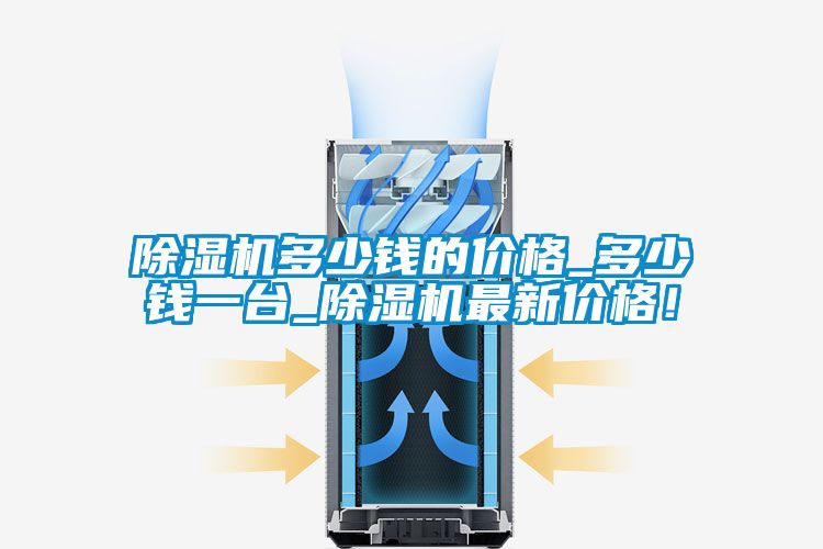 除濕機多少錢的價格_多少錢一臺_除濕機最新價格!