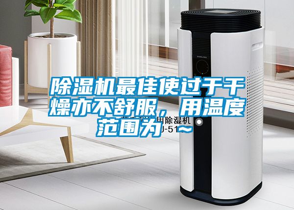 除濕機(jī)最佳使過于干燥亦不舒服，用溫度范圍為℃～℃