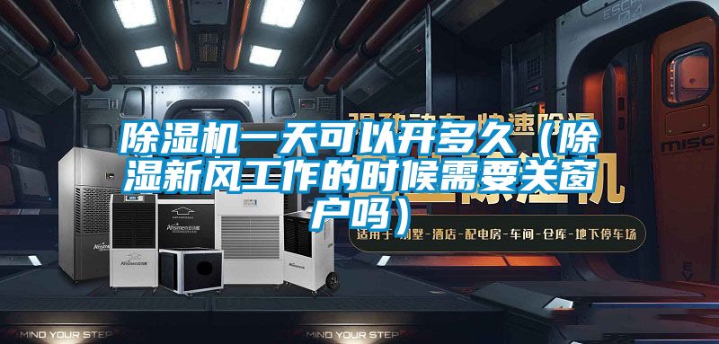 除濕機一天可以開多久（除濕新風工作的時候需要關(guān)窗戶嗎）