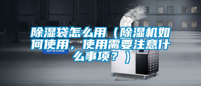除濕袋怎么用（除濕機(jī)如何使用，使用需要注意什么事項(xiàng)？）