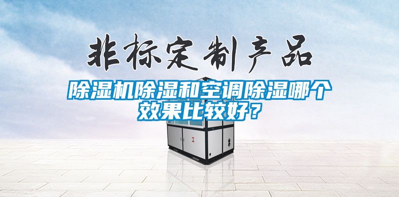 除濕機除濕和空調(diào)除濕哪個效果比較好?
