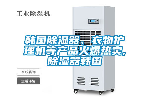 韓國除濕器、衣物護(hù)理機(jī)等產(chǎn)品火爆熱賣,除濕器韓國