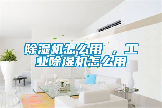 除濕機怎么用 ,工業除濕機怎么用