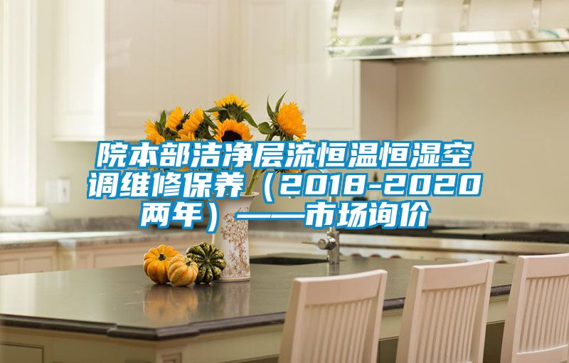 院本部潔凈層流恒溫恒濕空調(diào)維修保養(yǎng)（2018-2020兩年）——市場詢價(jià)