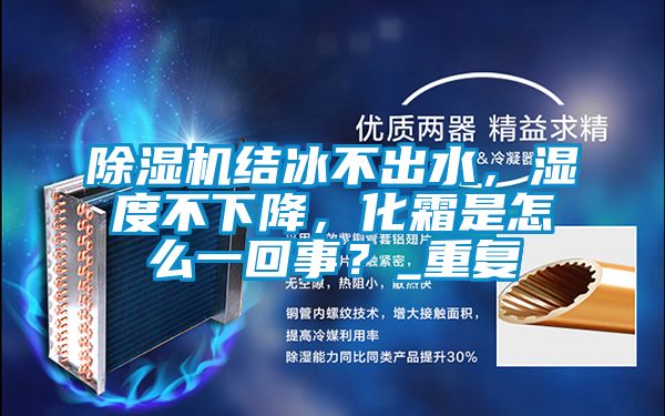 除濕機結(jié)冰不出水,濕度不下降,化霜是怎么一回事?_重復(fù)
