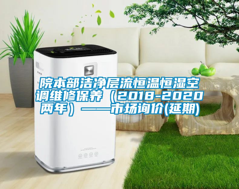 院本部潔凈層流恒溫恒濕空調維修保養(2018-2020兩年)——市場詢價(延期)