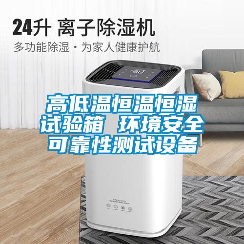 高低溫恒溫恒濕試驗(yàn)箱 環(huán)境安全可靠性測試設(shè)備