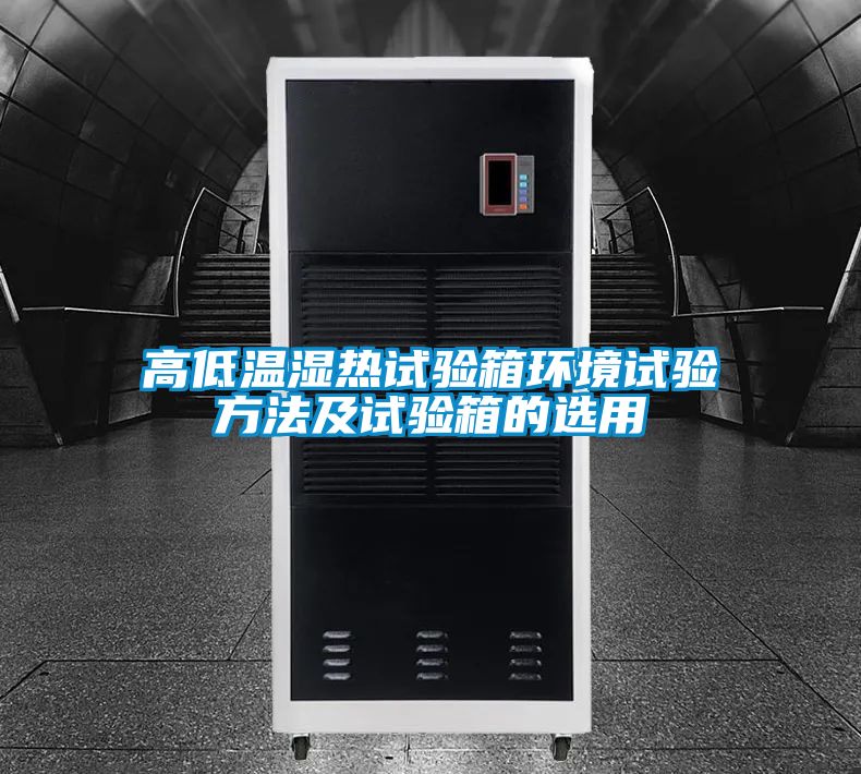 高低溫濕熱試驗箱環境試驗方法及試驗箱的選用