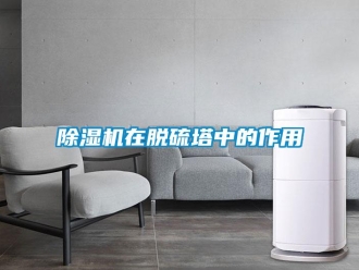 企業(yè)新聞除濕機(jī)在脫硫塔中的作用