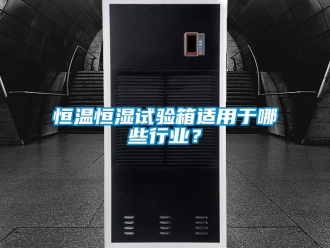 知識百科恒溫恒濕試驗箱適用于哪些行業？
