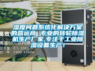 企業新聞濕度問題系統化解決方案的營運商 專業的轉輪除濕機生產廠家,專注于工業除濕設備生產！