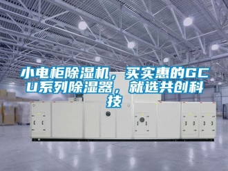 行業新聞小電柜除濕機，買實惠的GCU系列除濕器，就選共創科技