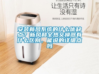 企業(yè)新聞安裝新風系統(tǒng)的什么優(yōu)缺點？新風和全熱交換器有什么區(qū)別，能說的詳細點嗎