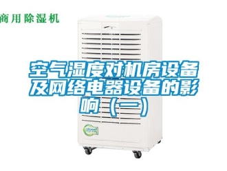 行業新聞空氣濕度對機房設備及網絡電器設備的影響（一）