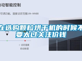 知識百科在選購顆粒烘干機的時候不要太過關注價錢