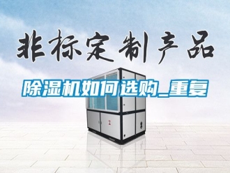 行業(yè)新聞除濕機(jī)如何選購(gòu)_重復(fù)