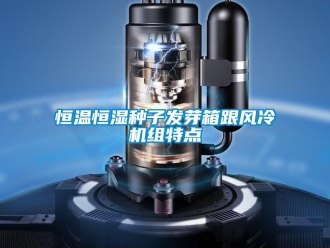 知識百科恒溫恒濕種子發(fā)芽箱跟風(fēng)冷機(jī)組特點(diǎn)
