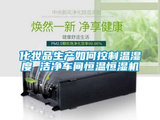 知識百科化妝品生產如何控制溫濕度 潔凈車間恒溫恒濕機